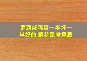 梦到咸鸭蛋一半坏一半好的 解梦是啥意思